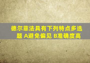 德尔菲法具有下列特点多选题 A避免偏见 B准确度高